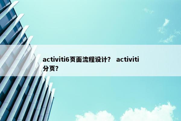activiti6页面流程设计？ activiti分页？