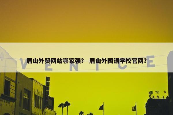 眉山外贸网站哪家强？ 眉山外国语学校官网？