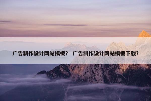 广告制作设计网站模板？ 广告制作设计网站模板下载？