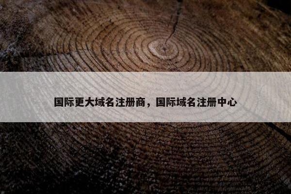 国际更大域名注册商，国际域名注册中心