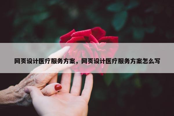 网页设计医疗服务方案，网页设计医疗服务方案怎么写