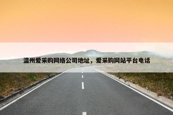 温州爱采购网络公司地址，爱采购网站平台电话