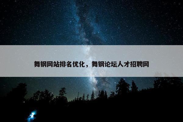 舞钢网站排名优化，舞钢论坛人才招聘网