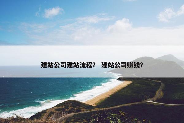 建站公司建站流程？ 建站公司赚钱？