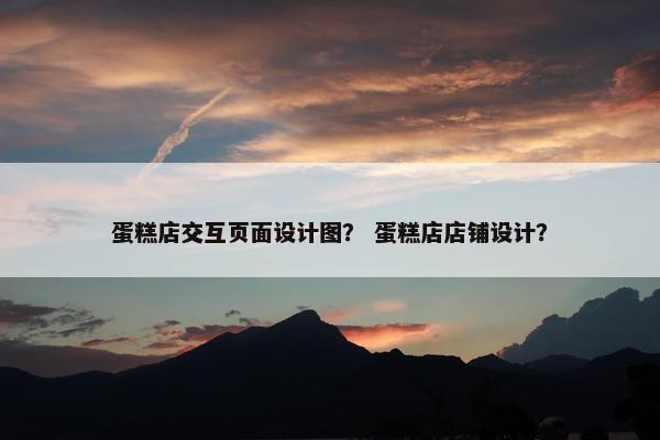 蛋糕店交互页面设计图？ 蛋糕店店铺设计？