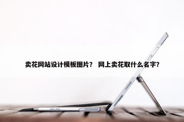 卖花网站设计模板图片？ 网上卖花取什么名字？