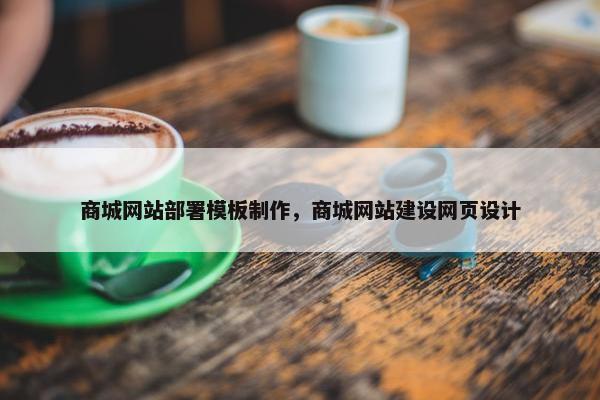 商城网站部署模板制作，商城网站建设网页设计