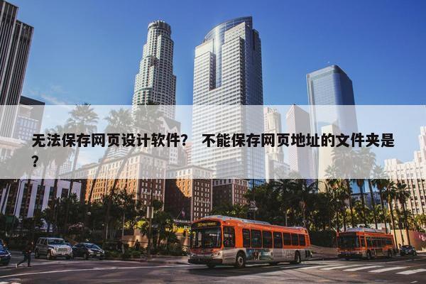 无法保存网页设计软件？ 不能保存网页地址的文件夹是？