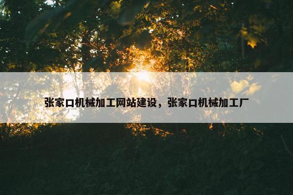 张家口机械加工网站建设，张家口机械加工厂