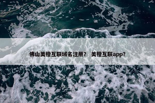 佛山美橙互联域名注册？ 美橙互联app？