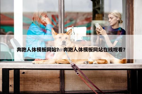奔跑人体模板网站？ 奔跑人体模板网站在线观看？