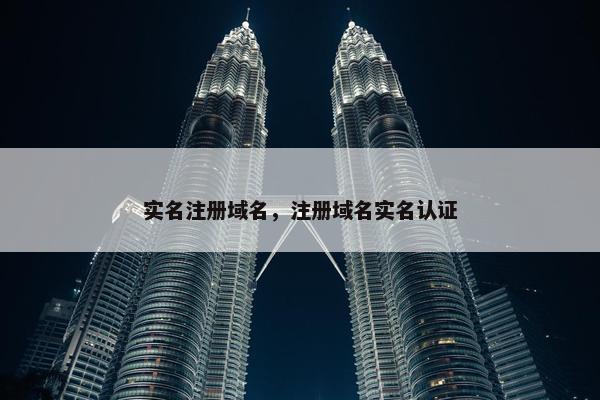 实名注册域名，注册域名实名认证