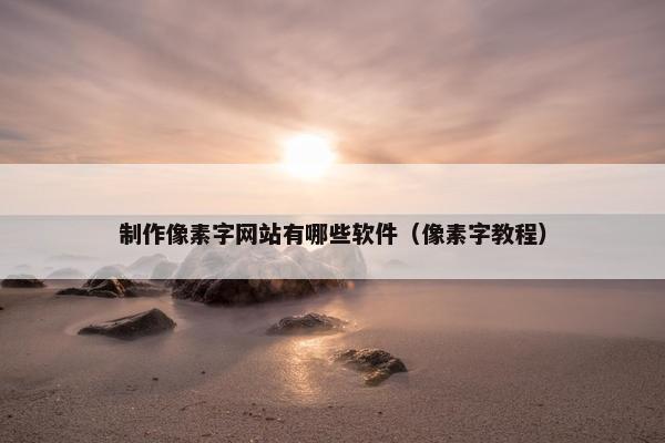 制作像素字网站有哪些软件（像素字教程）