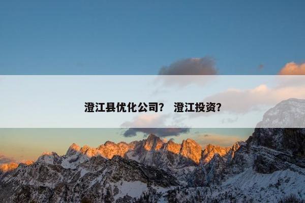 澄江县优化公司？ 澄江投资？