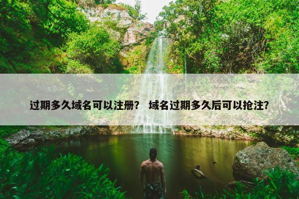 过期多久域名可以注册？ 域名过期多久后可以抢注？