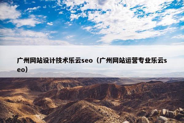 广州网站设计技术乐云seo（广州网站运营专业乐云seo）