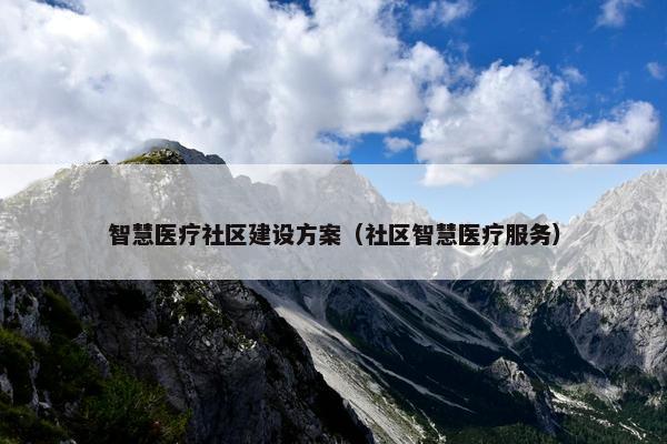 智慧医疗社区建设方案（社区智慧医疗服务）