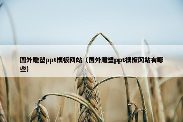 国外雕塑ppt模板网站（国外雕塑ppt模板网站有哪些）