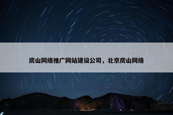 房山网络推广网站建设公司，北京房山网络