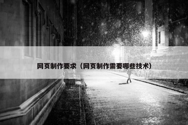 网页制作要求（网页制作需要哪些技术）