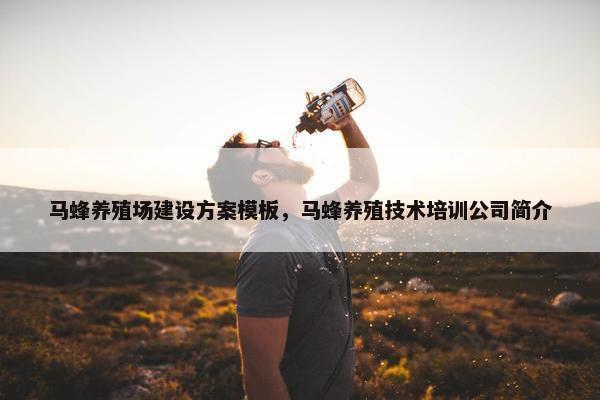 马蜂养殖场建设方案模板，马蜂养殖技术培训公司简介