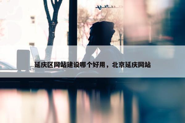 延庆区网站建设哪个好用，北京延庆网站