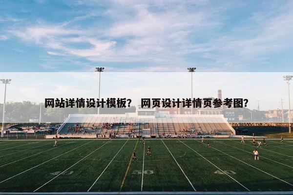 网站详情设计模板？ 网页设计详情页参考图？