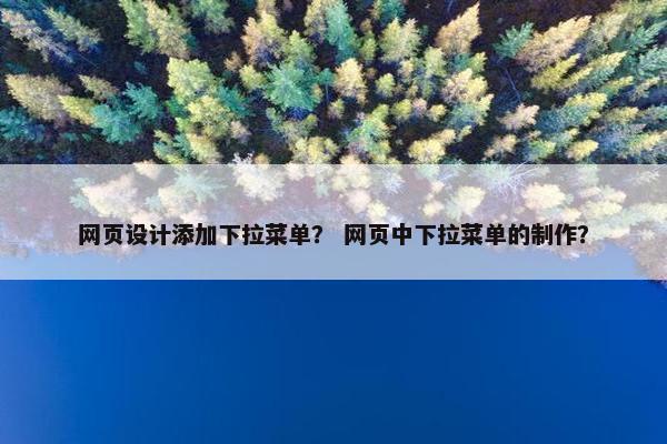 网页设计添加下拉菜单？ 网页中下拉菜单的制作？