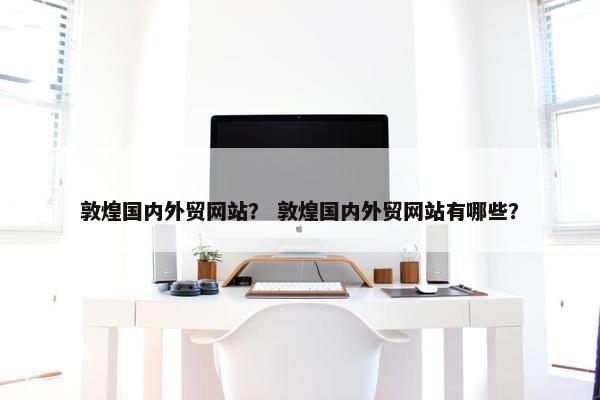 敦煌国内外贸网站？ 敦煌国内外贸网站有哪些？