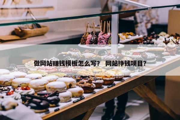 做网站赚钱模板怎么写？ 网站挣钱项目？
