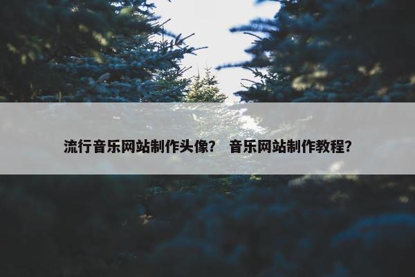 流行音乐网站制作头像？ 音乐网站制作教程？
