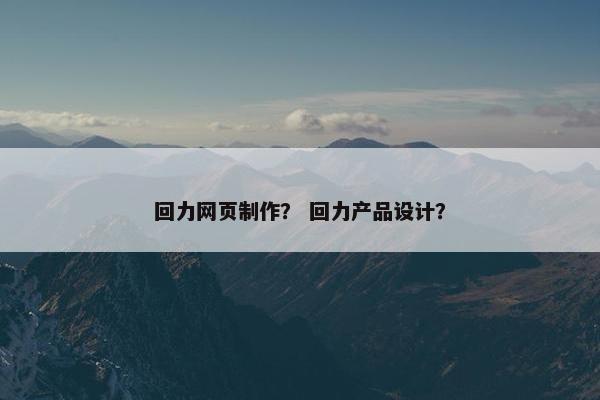 回力网页制作？ 回力产品设计？