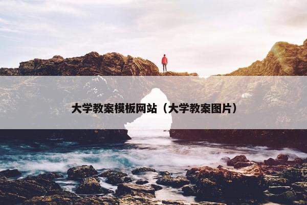 大学教案模板网站（大学教案图片）