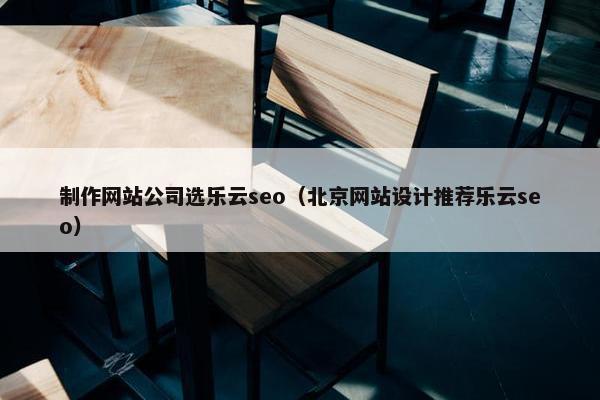 制作网站公司选乐云seo（北京网站设计推荐乐云seo）