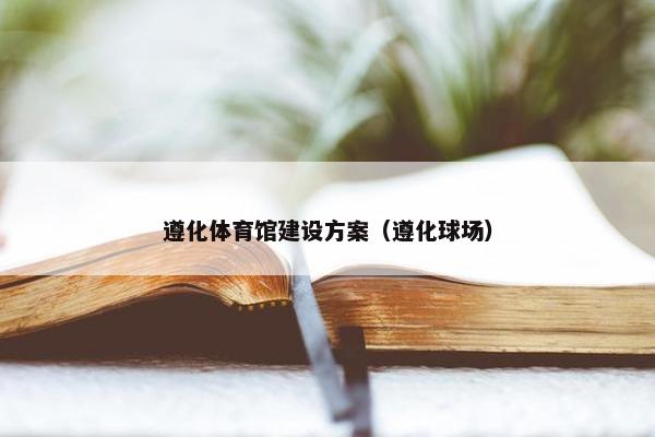 遵化体育馆建设方案（遵化球场）