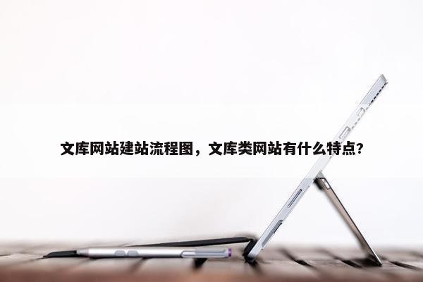 文库网站建站流程图，文库类网站有什么特点?