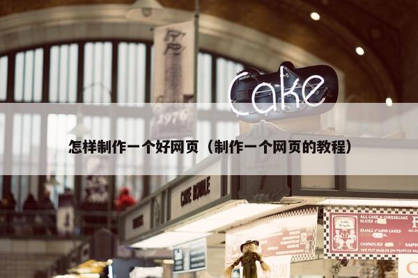 怎样制作一个好网页（制作一个网页的教程）