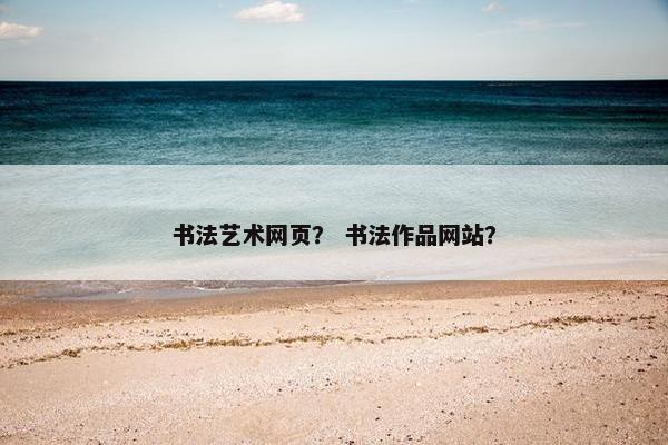 书法艺术网页？ 书法作品网站？