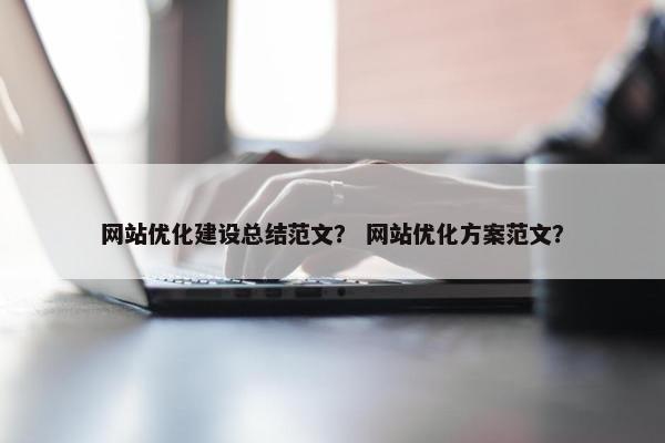 网站优化建设总结范文？ 网站优化方案范文？