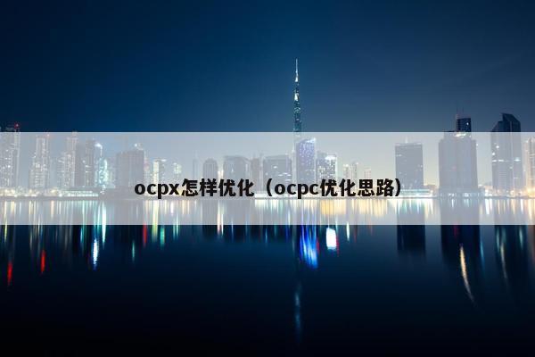 ocpx怎样优化（ocpc优化思路）