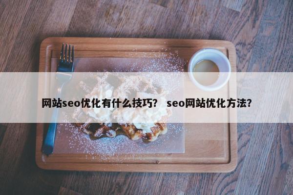 网站seo优化有什么技巧？ seo网站优化方法？