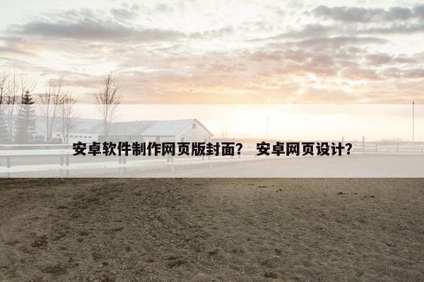 安卓软件制作网页版封面？ 安卓网页设计？