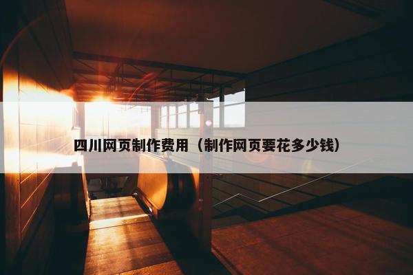 四川网页制作费用（制作网页要花多少钱）