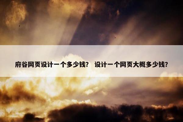 府谷网页设计一个多少钱？ 设计一个网页大概多少钱？