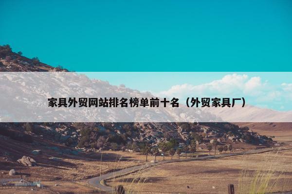 家具外贸网站排名榜单前十名（外贸家具厂）