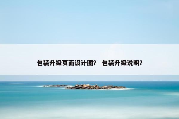 包装升级页面设计图？ 包装升级说明？