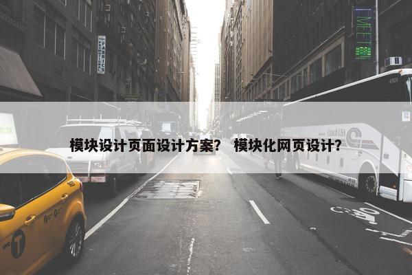 模块设计页面设计方案？ 模块化网页设计？