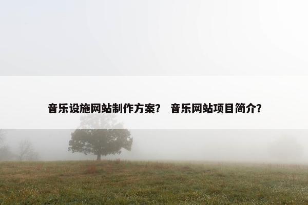 音乐设施网站制作方案？ 音乐网站项目简介？