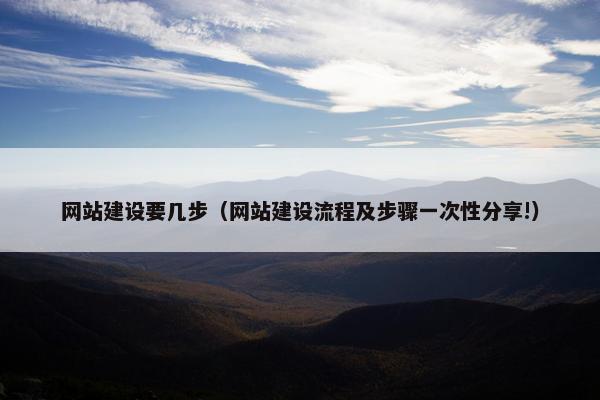 网站建设要几步（网站建设流程及步骤一次性分享!）