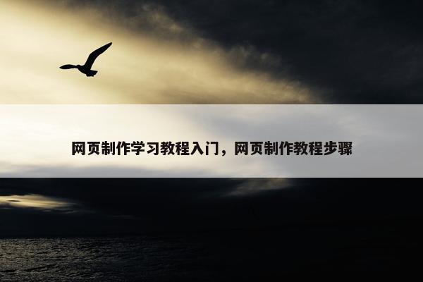 网页制作学习教程入门，网页制作教程步骤